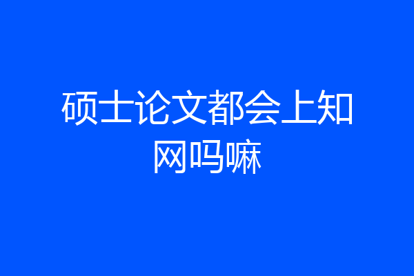 硕士论文都会上知网吗嘛