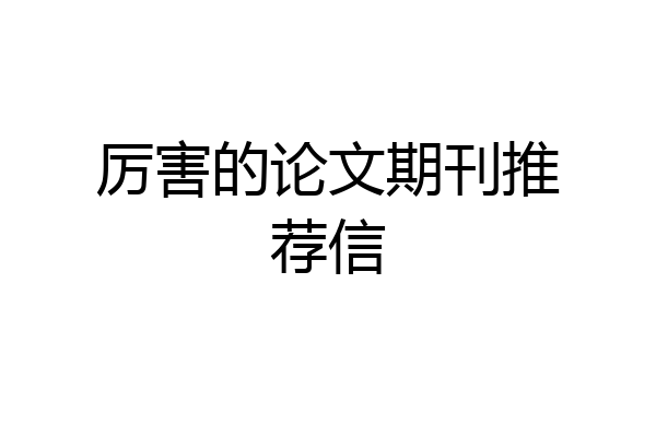 厉害的论文期刊推荐信