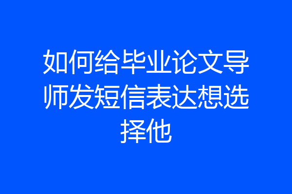 如何给毕业论文导师发短信表达想选择他