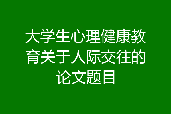 大学生心理健康教育关于人际交往的论文题目