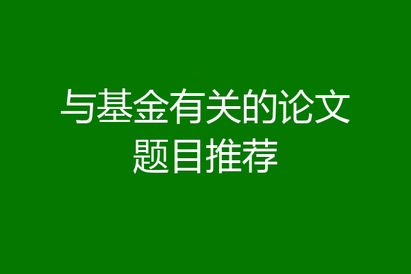 与基金有关的论文题目推荐