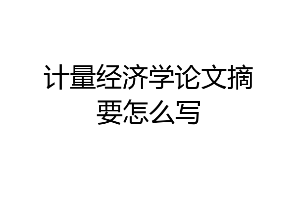 计量经济学论文摘要怎么写