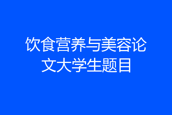 饮食营养与美容论文大学生题目