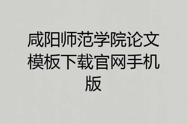 咸阳师范学院论文模板下载官网手机版
