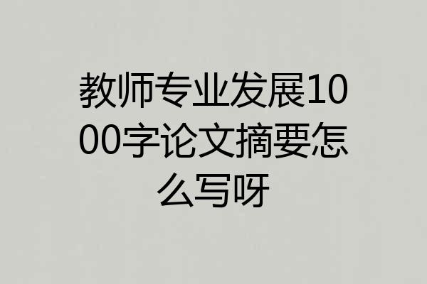 教师专业发展1000字论文摘要怎么写呀