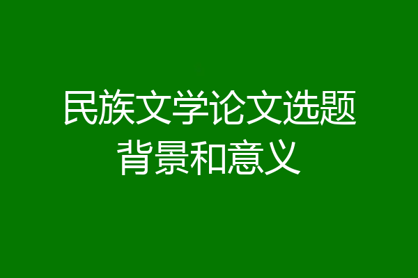 民族文学论文选题背景和意义