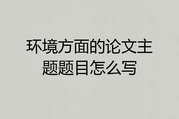 环境方面的论文主题题目怎么写