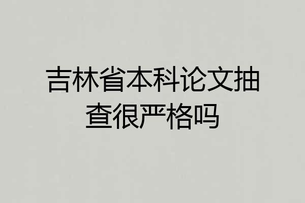 吉林省本科论文抽查很严格吗