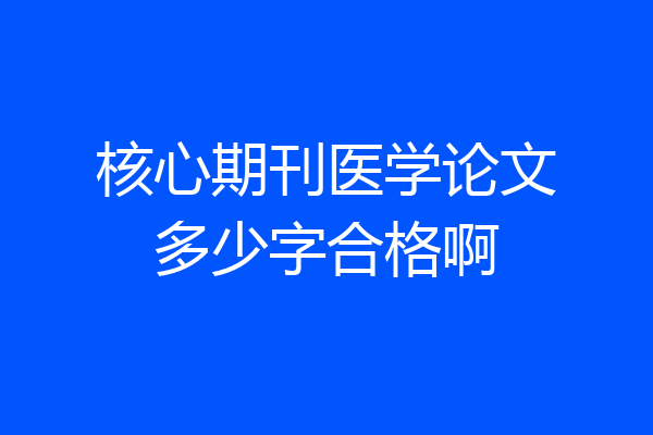 核心期刊医学论文多少字合格啊