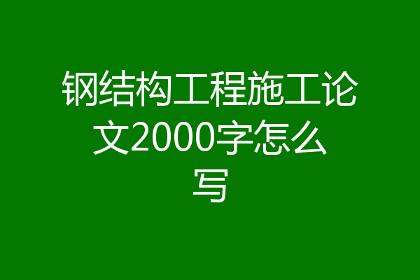 钢结构工程施工论文2000字怎么写