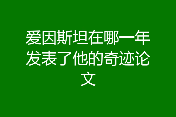 爱因斯坦在哪一年发表了他的奇迹论文