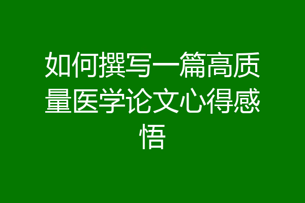如何撰写一篇高质量医学论文心得感悟