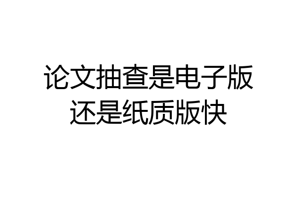 论文抽查是电子版还是纸质版快