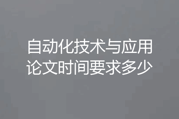 自动化技术与应用论文时间要求多少