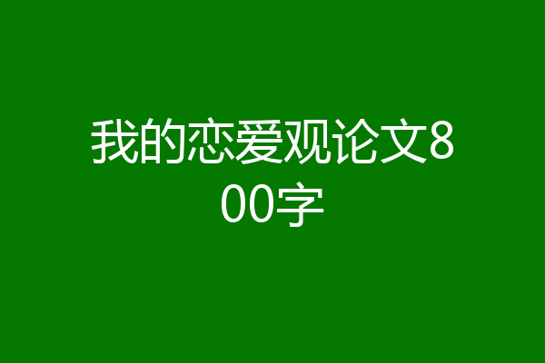 我的恋爱观论文800字