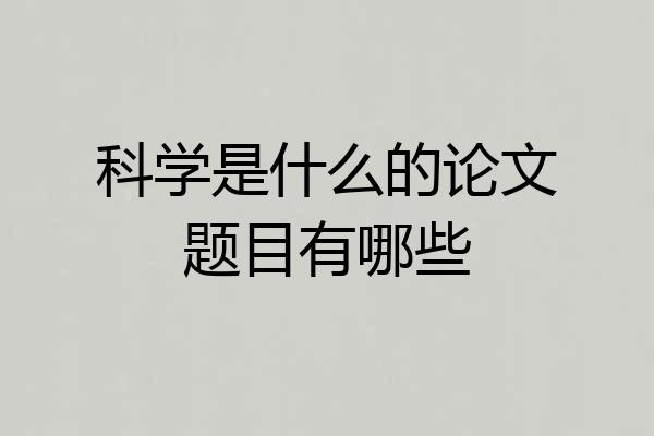 科学是什么的论文题目有哪些