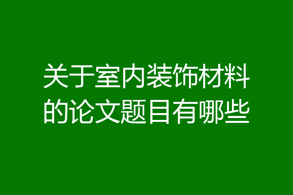 关于室内装饰材料的论文题目有哪些