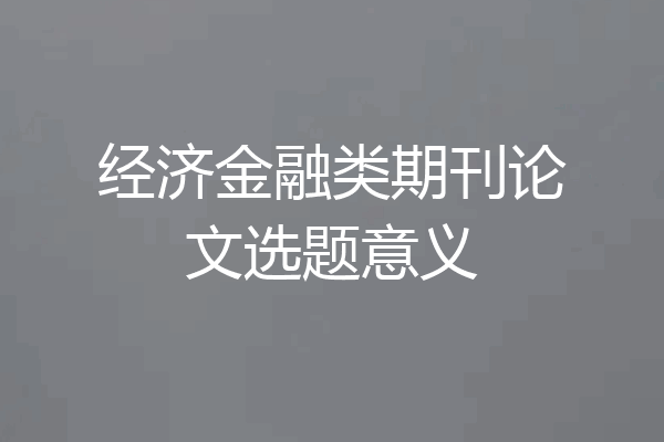 经济金融类期刊论文选题意义