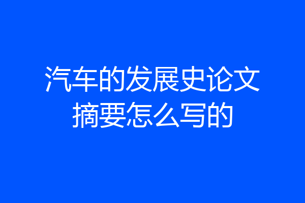 汽车的发展史论文摘要怎么写的
