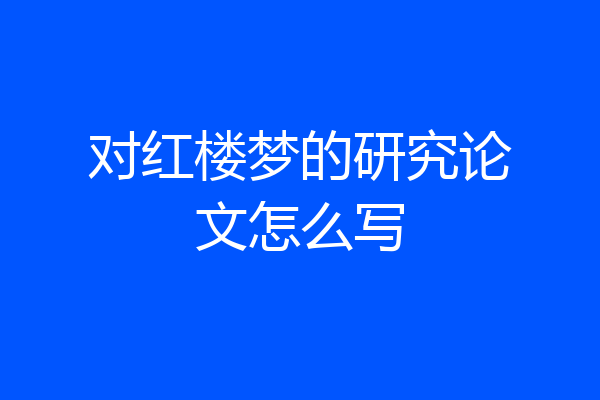 对红楼梦的研究论文怎么写