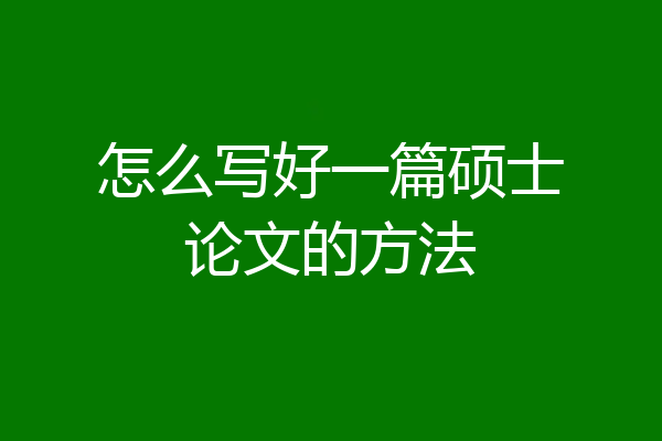 怎么写好一篇硕士论文的方法