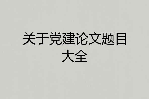 关于党建论文题目大全