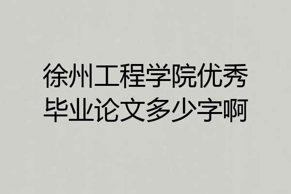 徐州工程学院优秀毕业论文多少字啊