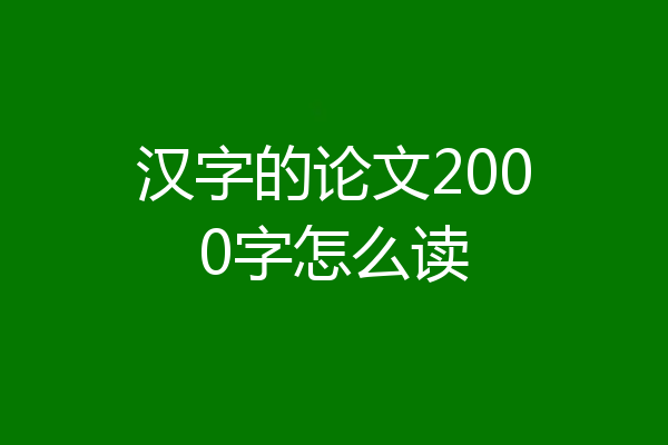 汉字的论文2000字怎么读