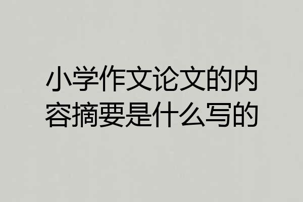 小学作文论文的内容摘要是什么写的