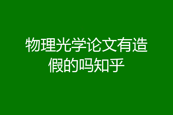 物理光学论文有造假的吗知乎