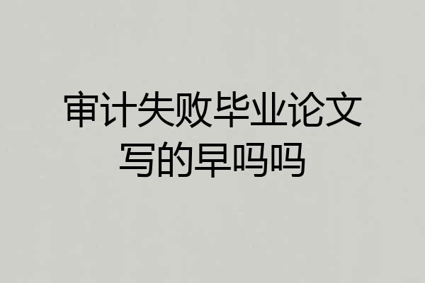 审计失败毕业论文写的早吗吗