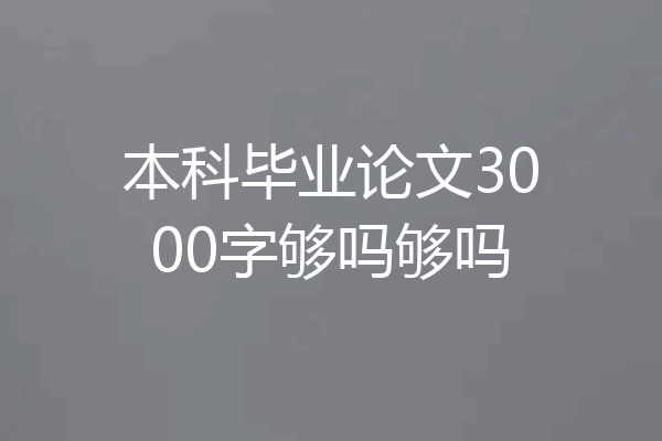 本科毕业论文3000字够吗够吗