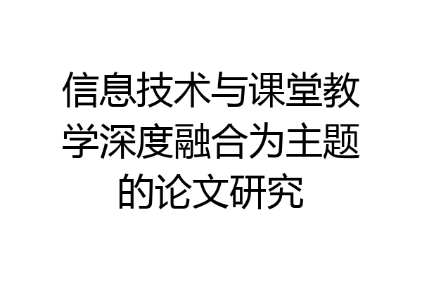 信息技术与课堂教学深度融合为主题的论文研究