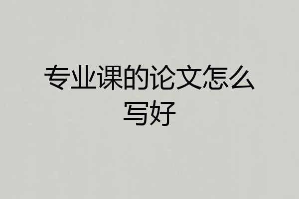 专业课的论文怎么写好
