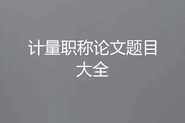 计量职称论文题目大全