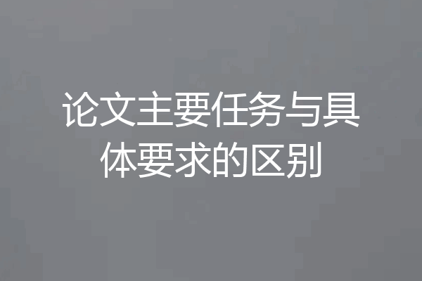 论文主要任务与具体要求的区别