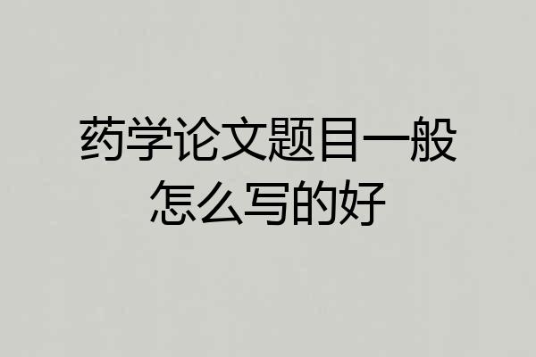 药学论文题目一般怎么写的好