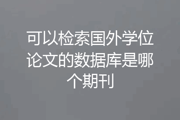 可以检索国外学位论文的数据库是哪个期刊