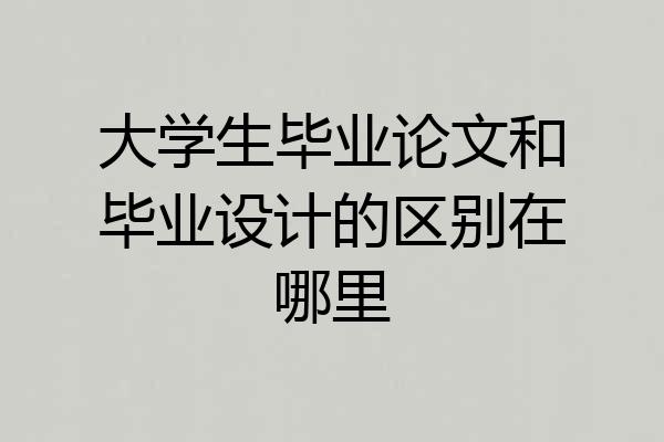 大学生毕业论文和毕业设计的区别在哪里