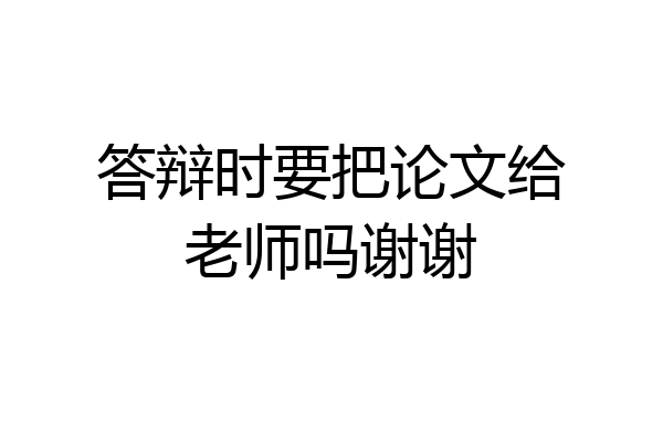 答辩时要把论文给老师吗谢谢