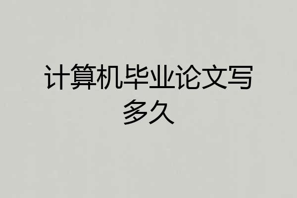 计算机毕业论文写多久