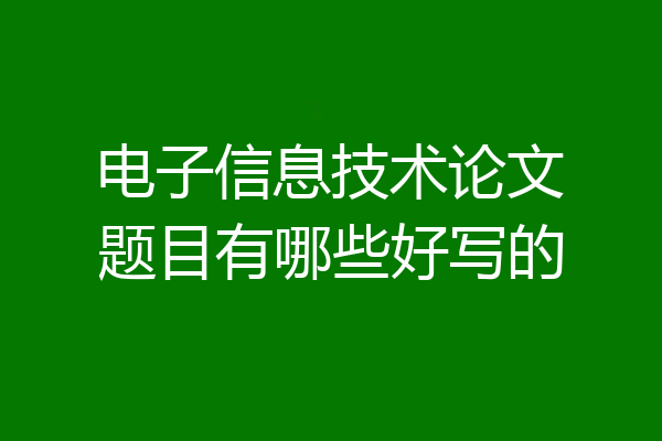 电子信息技术论文题目有哪些好写的