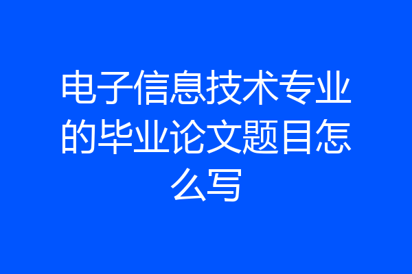 电子信息技术专业的毕业论文题目怎么写