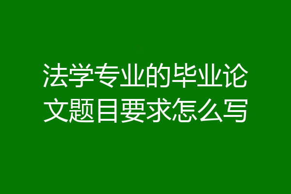 法学专业的毕业论文题目要求怎么写