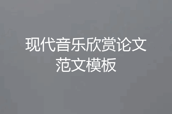 现代音乐欣赏论文范文模板