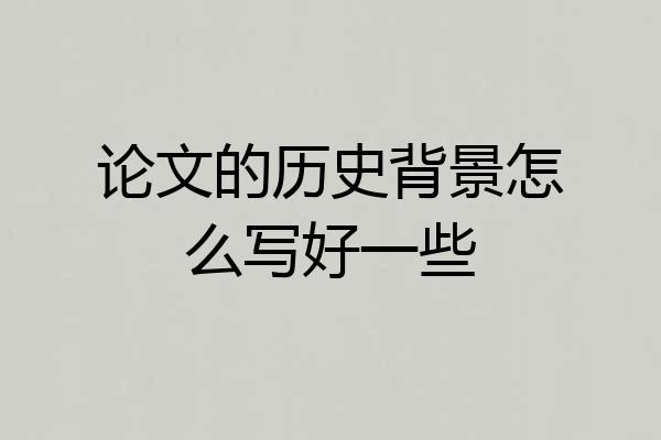 论文的历史背景怎么写好一些
