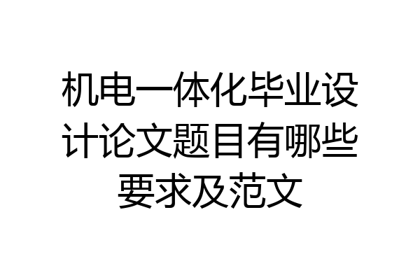 机电一体化毕业设计论文题目有哪些要求及范文