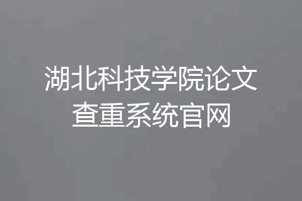 湖北科技学院论文查重系统官网