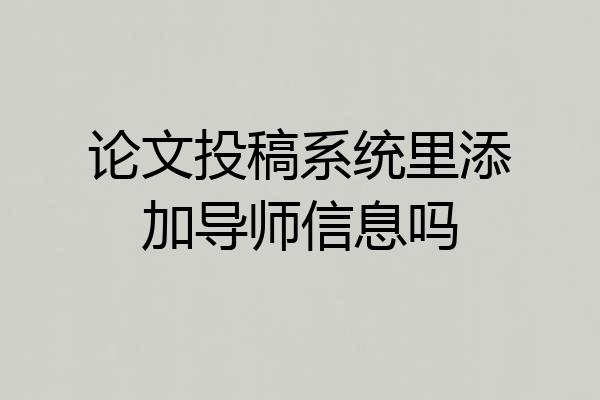 论文投稿系统里添加导师信息吗