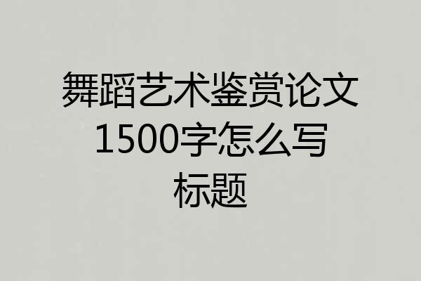 舞蹈艺术鉴赏论文1500字怎么写标题